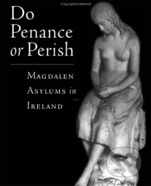 Do Penance or Perish: Magdalen Asylums in Ireland