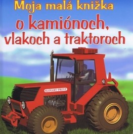 Moja malá knižka o kamiónoch, vlakoch a traktoroch