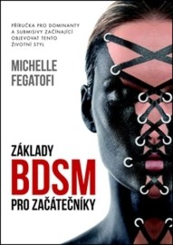 Základy BDSM pro začátečníky - Příručka pro dominanty a submisivy začínající objevovat tento životní styl