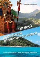 Od Inků k ostrovům muškátových oříšků - Na vlastní pěst z And do ráje v Karibiku (Pokračování „Z Moravy k mysu Horn… a ještě dále“) - cena, porovnanie