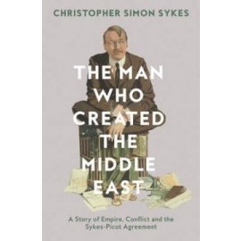 The Man Who Created The Middle East: The Life Of Sir Mark Sykes