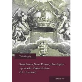 Szent István, Szent Korona, államalapítás a protestáns történetírásban (16-18. század)