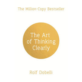 The Art of Thinking Clearly: Better Thinking, Better Decisions