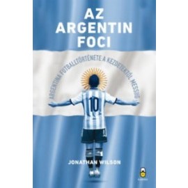 Az argentin foci - Argentína futballtörténete a kezdetektől Messiig