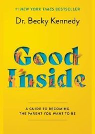 Good Inside : A Guide to Becoming the Parent You Want to Be